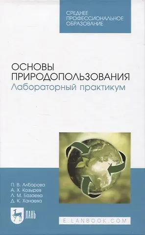 Асланбек Хасанович Козырев, Полина Владимировна Алборова, Лиана Михайловна Базаева Основы природопользования. Лабораторный практикум. Учебное пособие для СПО.