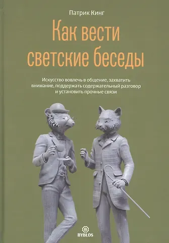 Патрик Кинг Как вести светский беседы. Искусство вовлечь в общение, захватить внимание, поддержать содержательный разговор и установить прочные связи