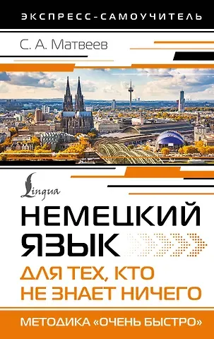 Сергей Александрович Матвеев Немецкий язык для тех, кто не знает НИЧЕГО. Методика «Очень быстро»