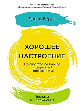 Дэвид Д. Бернс Хорошее настроение: Руководство по борьбе с депрессией и тревожностью. Техники и упражнения