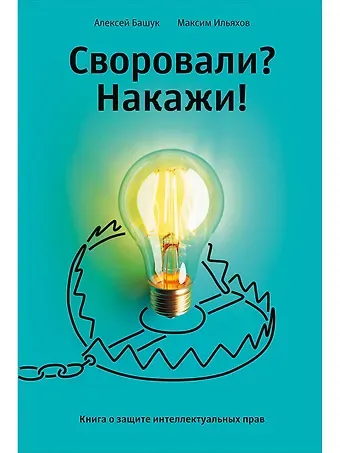 Максим Ильяхов, Алексей Андреевич Башук Своровали? Накажи! Книга о защите интеллектуальных прав