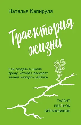 Наталья Андреевна Капируля Траектория жизни. Как создать среду, которая раскроет талант каждого ребёнка. Талант. Ребёнок. Образование