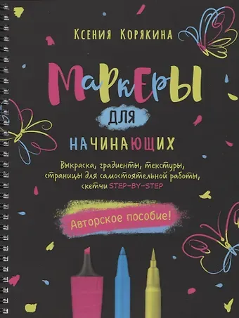 Ксения Корякина Маркеры для начинающих: Выкраска, градиенты, текстуры, страницы для самостоятельной работы. Авторское пособие