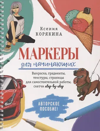 Ксения Корякина Маркеры для начинающих: Выкраска, градиенты, текстуры, страницы для самостоятельной работы. Авторское пособие