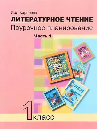 Ирина Вячеславовна Карпеева Литературное чтение. 1 класс. Поурочное планирование. Часть 1