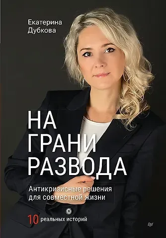 Екатерина Дубкова На грани развода. Антикризисные решения для совместной жизни. 10 реальных историй