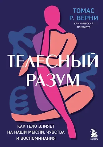 Томас Р. Верни Телесный разум. Как тело влияет на наши мысли, чувства и воспоминания