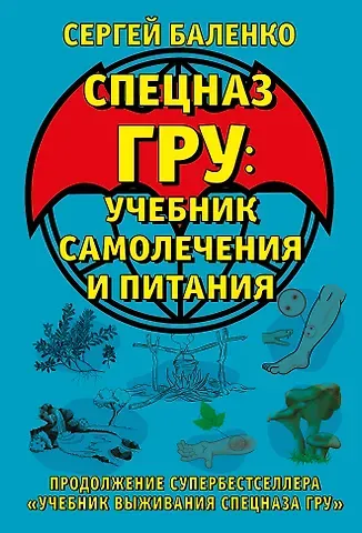 Сергей Викторович Баленко Cпецназ ГРУ: Учебник самолечения и питания. Продолжение супербестселлера «Учебник выживания спецназа ГРУ»