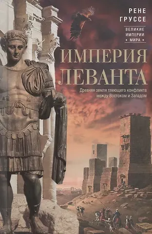 Рене Груссе Империя Леванта. Древняя земля тлеющего конфликта между Востоком и Западом