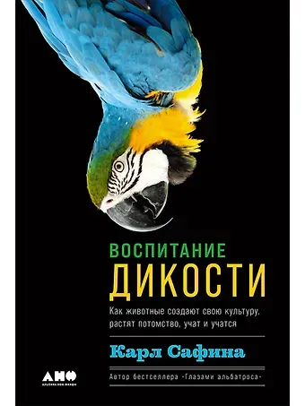 Карл Сафина Воспитание дикости: Как животные создают свою культуру, растят потомство, учат и учатся