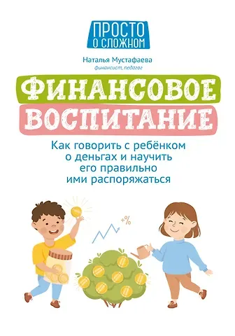 Наталья Мустафаева Финансовое воспитание: как говорить с ребенком о деньгах и научить его правильно ими распоряжаться
