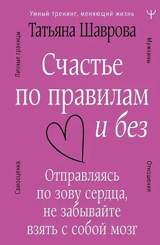 Татьяна Шаврова Счастье по правилам и без. Отправляясь по зову сердца, не забывайте взять с собой мозг