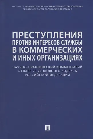 Ольга Александровна Беляева, Сергей Вячеславович Борисов, Василий Михайлович Волошин Преступления против интересов службы в коммерческих и иных организациях. Научно-практический комментарий к главе 23 Уголовного кодекса Российской Федерации