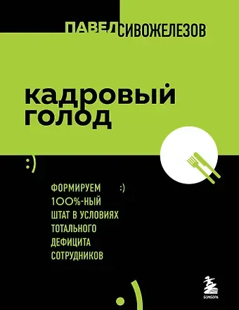 Павел Сивожелезов Кадровый голод. Формируем 100%-ный штат в условиях тотального дефицита сотрудников