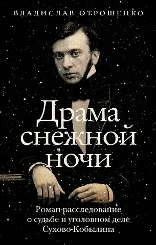 Владислав Олегович Отрошенко Драма снежной ночи: Роман-расследование о судьбе и уголовном деле Сухово-Кобылина