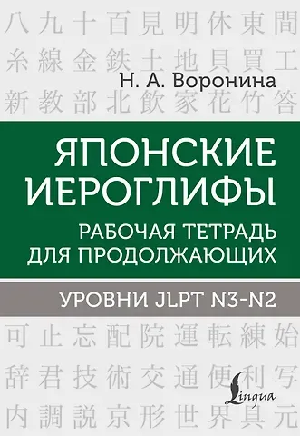 Нина Альбертовна Воронина Японские иероглифы. Рабочая тетрадь для продолжающих. Уровни JLPT N3-N2