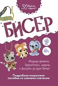 Егор Юрьевич Серов Бисер. Подробное пошаговое пособие со схемами плетения. 30 крутых моделей!
