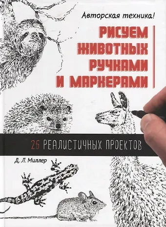 Д. Л. Миллер Рисуем животных ручками и маркерами. 26 реалистичных проектов