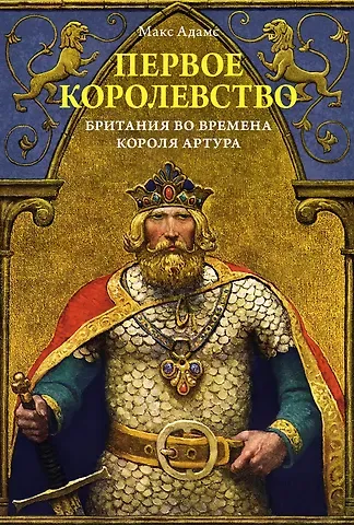 Макс Адамс Первое королевство. Британия во времена короля Артура