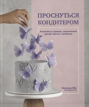 Наталья Юн Проснуться кондитером. Классика и тренды, изысканный декор тортов и десертов