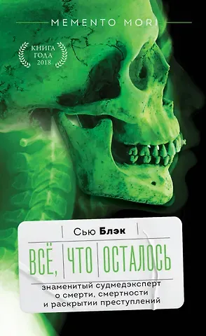 Сью Блэк Всё, что осталось. Знаменитый судмедэксперт о смерти, смертности и раскрытии преступлений