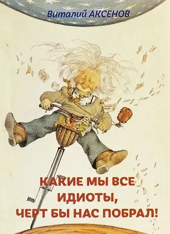 Виталий Евгеньевич Аксенов Какие мы все идиоты, черт бы нас побрал!