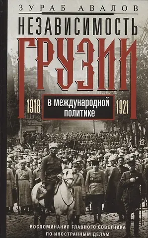 Зураб Давидович Авалов Независимость Грузии в международной политике 1918–1921 гг. Воспоминания главного советника по иностранной политике