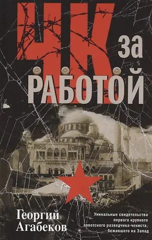 Георгий Сергеевич Агабеков ЧК за работой. Уникальные свидетельства первого крупного советского разведчика-чекиста, бежавшего на Запад