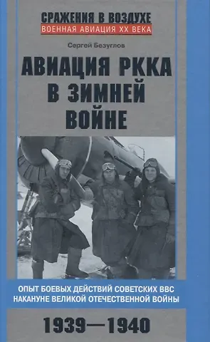 Сергей Анатольевич Безуглов Авиация РККА в Зимней войне. Опыт боевых действий советских ВВС накануне Великой Отечественной войны