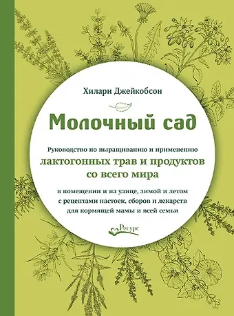 Хилари Джекобсон Молочный сад. Руководство по выращиванию и применению лактогонных трав и продуктов со всего мира в помещении и на улице, зимой и летом с рецептами настоек, сборов и лекарств для кормящей мамы и всей семьи