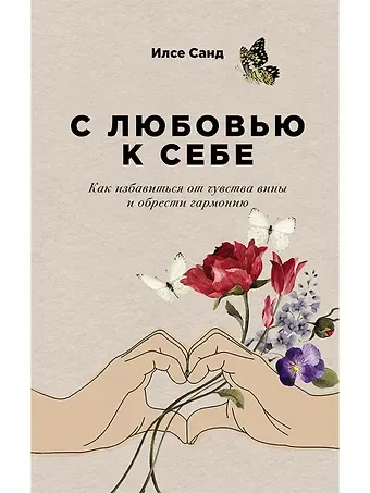 Илсе Санд С любовью к себе: Как избавиться от чувства вины и обрести гармонию