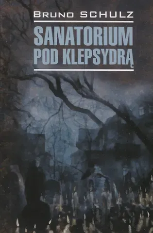 Бруно Шульц Sanatorium pod klepsydra. Санаторий под клепсидрой (на польском языке)