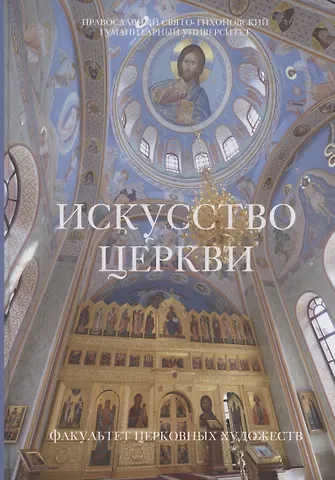 Искусство церкви: Факультет Церковных художеств Православного Свято-Тихоновского гуманитарного университета. 1992-2022.