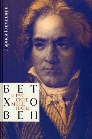 Лариса Валентиновна Кириллина Бетховен и русские меценаты. Монография