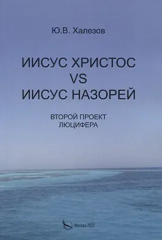 Ю. В. Халезов Иисус Христос VS Иисус Назорей. Второй проект Люцифера.