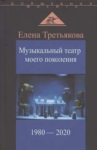 Елена Всеволодовна Третьякова Музыкальный театр моего поколения. 1980-2020