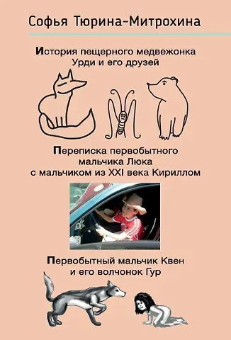 Софья Тюрина-Митрохина История пещерного медвежонка Урди и его друзей. Переписка первобытного мальчика Люка с мальчиком из XXI века Кириллом. Первобытный мальчик Квен и его волчонок Гур.