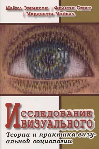 Майкл Эммисон, Филипп Смит, Марджери Мэйалл Исследование визуального. Теории и практика визуальной социологии