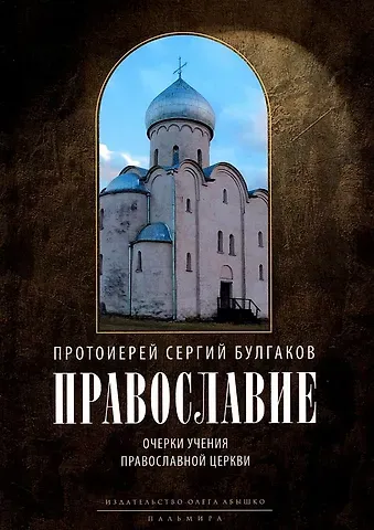Сергий Булгаков (Протоиерей) Православие. Очерки учения Православной Церкви. 2-е изд., испр