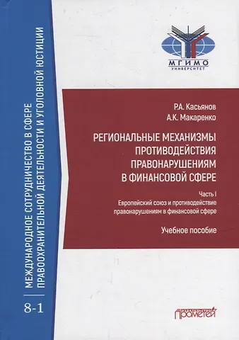 Рустам Альбертович Касьянов, Анастасия Кирилловна Макаренко Региональные механизмы противодействия правонарушениям в финансовой сфере: В 2-х частях: Часть I. Европейский союз и противодействие правонарушениям в финансовой сфере: Учебное пособие