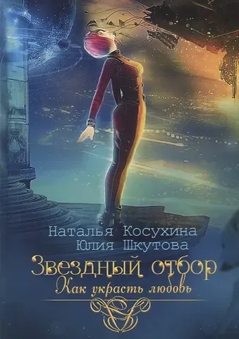Наталья Викторовна Косухина, Юлия Шкутова Звездный отбор. Как украсть любовь