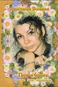 Анастасия Вольная Перо и бумага.Притчи.Эссе.Афоризмы