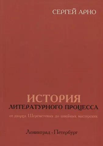 Сергей Арно История литературного процесса от дворца Шереметевых до швейных мастерских. Ленинград-Петербург