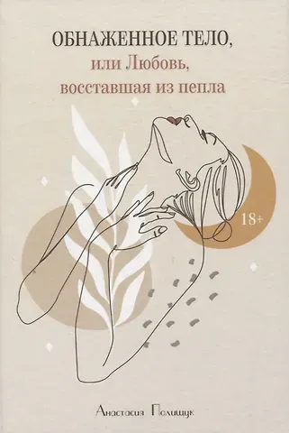 Анастасия Полищук Обнаженное тело, или Любовь, восставшая из пепла