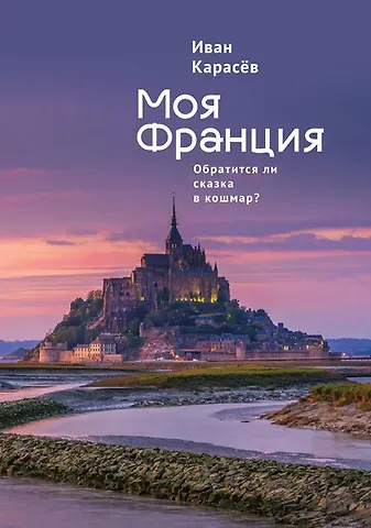 Иван Владимирович Карасев Моя Франция. Обратится ли сказка в кошмар?