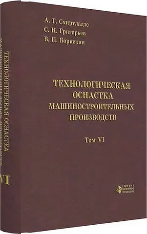 Александр Георгиевич Схиртладзе Технологическая оснастка машиностроительных производств. Том 6