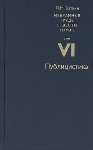Леонид Михайлович Баткин Баткин Л.М. Избранные труды в 6 томах. Том 6. Публицистика