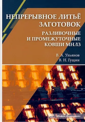 Вячеслав Николаевич Гущин, Владимир Андреевич Ульянов Непрерывное литьё заготовок. Разливочные и промежуточные ковши МНЛЗ