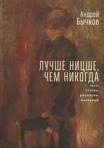 Андрей Станиславович Бычков Лучше Ницше, чем никогда. Эссе, статьи, рецензии, интервью