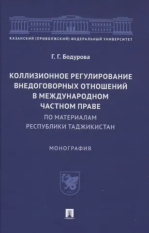 Гулшан Гурезовна Бодурова Коллизионное регулирование внедоговорных отношений в международном частном праве (по материалам Республики Таджикистан). Монография